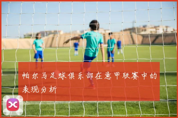 帕尔马足球俱乐部在意甲联赛中的表现分析