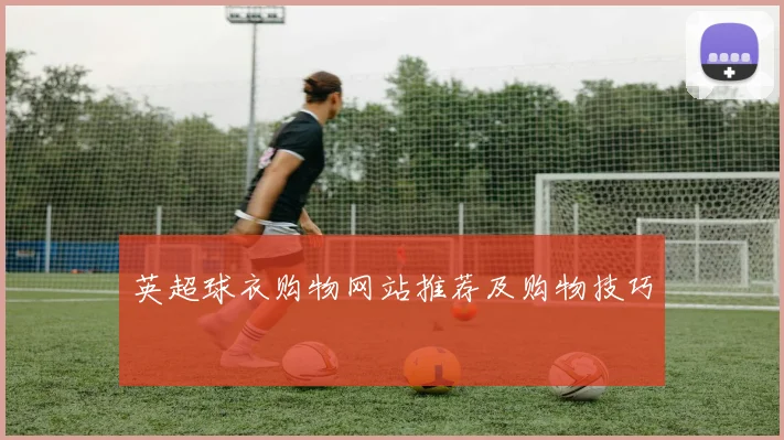 英超球衣购物网站推荐及购物技巧
