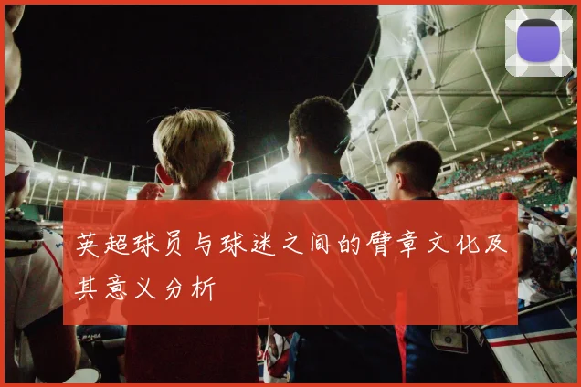 英超球员与球迷之间的臂章文化及其意义分析