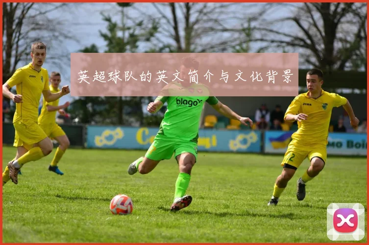 英超球队的英文简介与文化背景