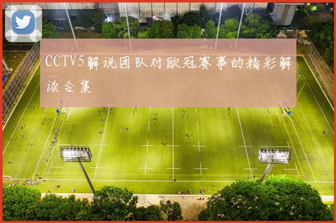 CCTV5解说团队对欧冠赛事的精彩解读合集