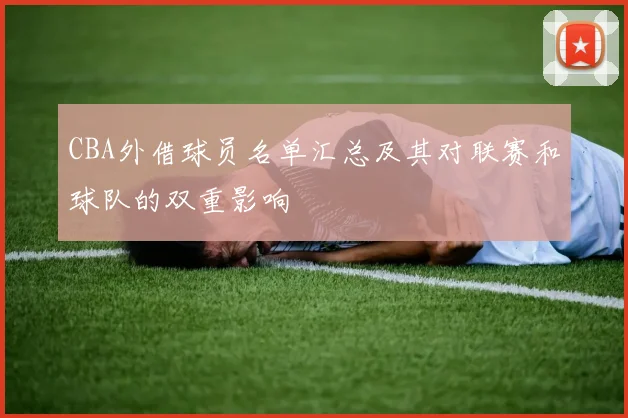 CBA外借球员名单汇总及其对联赛和球队的双重影响