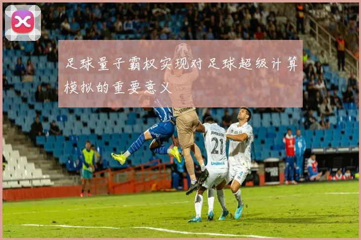 足球量子霸权实现对足球超级计算模拟的重要意义