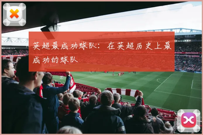 英超最成功球队：在英超历史上最成功的球队