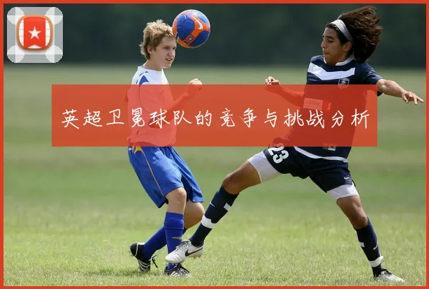 英超卫冕球队的竞争与挑战分析