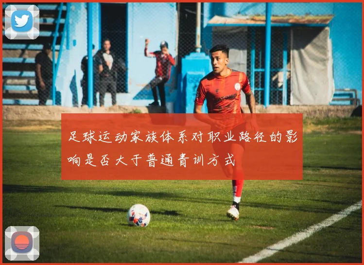 足球运动家族体系对职业路径的影响是否大于普通青训方式