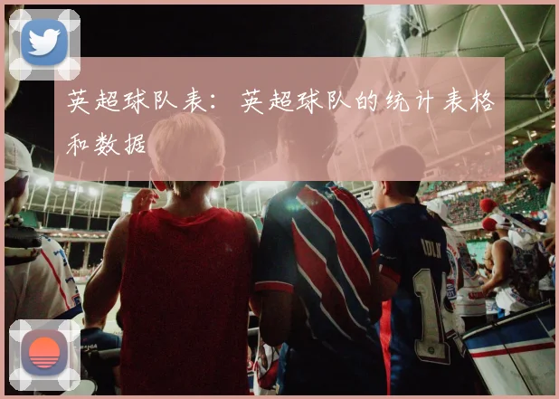 英超球队表：英超球队的统计表格和数据