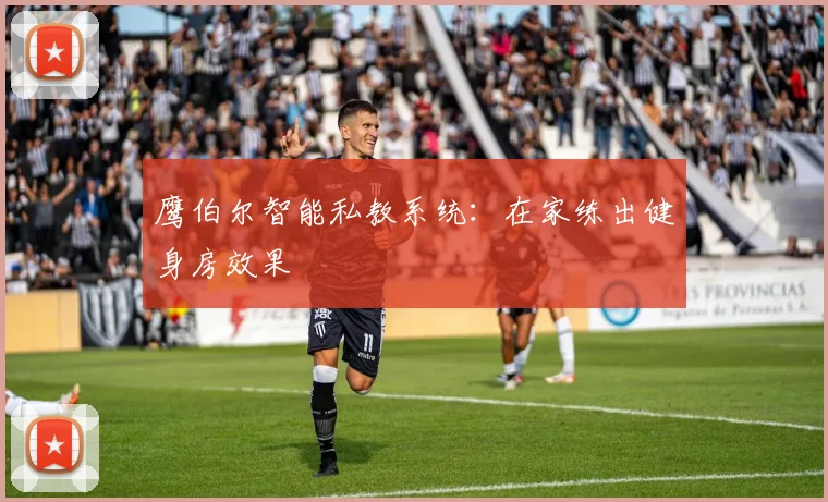 鹰伯尔智能私教系统：在家练出健身房效果