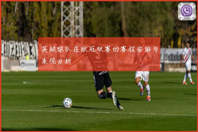 英超球队在欧冠联赛的赛程安排与表现分析