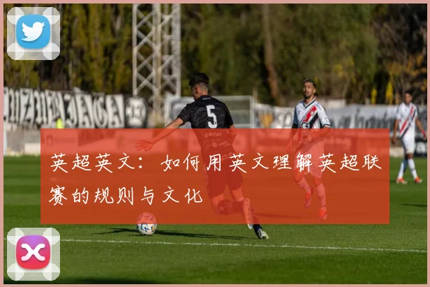 英超英文：如何用英文理解英超联赛的规则与文化